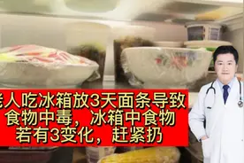 老人吃冰箱放3天面条导致食物中毒，冰箱中食物若有3变化，赶紧扔视频封面