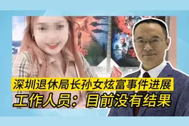 深圳退休局长孙女炫富事件进展 工作人员：目前没有结果视频封面