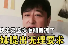 弟弟这次心彻底凉了，养妹提出不讲理要求，弟弟把她拉黑不在联系视频封面