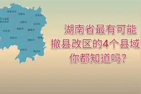 湖南省最有可能撤县改区的4个县，你都知道吗？视频封面