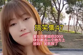 搞笑集47:美女，如果给你2000块一天敢去一个地方上班吗？笑死了视频封面