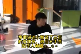 帝师讲述小智谈了三年的女朋友，最后分手原因令人唏嘘⊙﹏⊙ -视频封面