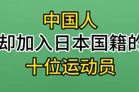 中国人却加入日本国籍的10位运动员，体坛界的叛徒，猜猜都有谁？视频封面