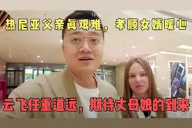 热尼亚父亲真艰难，孝顺女婿暖心，云飞任重道远，期待丈母娘到来视频封面