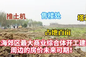上海郊区大型商业综合体开工建设，占地百亩，未来周边房价可期！视频封面