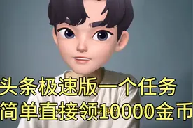 头条极速版一个任务简单领10000金币。学会了这个方法，你也可以