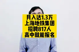 月入达1.3万，上海地铁集团招聘817人，高中就能报名视频封面