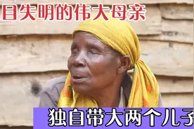 非洲伟大母亲双目失明，独自照顾孩子，奇迹般养大两个儿子！视频封面