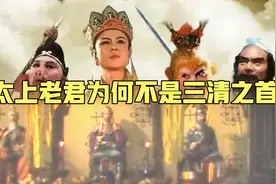 太上老君身为大弟子为何不是三清之首呢视频封面