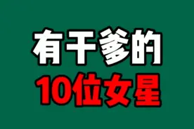 要想混得好，有干爹最厉害，10位女星个个靠干爹上位，你认识哪位视频封面