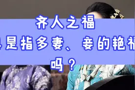 【齐人之福】
真是指多妻、妾的艳福吗？视频封面