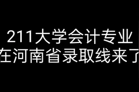 211大学会计专业在河南省录取线来了视频封面