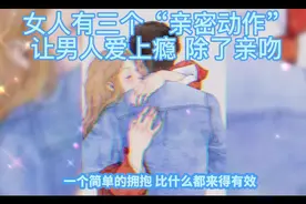 女人有三个“亲密动作”让男人爱上瘾 除了亲吻视频封面