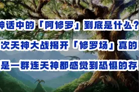 神话中的「阿修罗」到底是什么？一次天神大战揭开「修罗场」真相视频封面