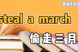 英语“steal a march”，翻译成“偷走三月”，估计自己都不懂