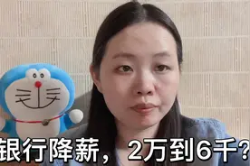 银行也要过苦日子了，某银行降薪，月薪2万到6千？铁饭碗也不铁了视频封面