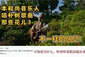 日本和尚音乐人翻唱朴树《那些花儿》，日本网友：听着听着就哭了视频封面