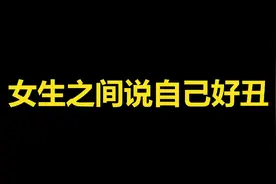 女生之间 VS 男女之间 VS 男生之间说自己好丑视频封面