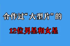 合作拍过“大型片”的12位男星和女星#明星 #娱乐圈视频封面