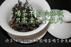 您还在因为喝茶影响睡眠而困扰吗？七个技巧帮助您喝茶不困扰视频封面