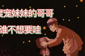 小时候，就想有个能宠我到极致的哥哥该多好。视频封面
