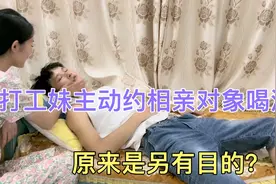 打工妹主动约相亲对象喝酒，原来另有目的，结果让打工妹哭笑不得视频封面