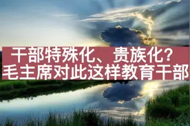 干部特殊化、贵族化？听听毛主席对此是如何教育干部的视频封面