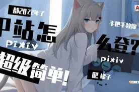P站(pixiv)怎么登？超简单，还学不费我去你家教你视频封面