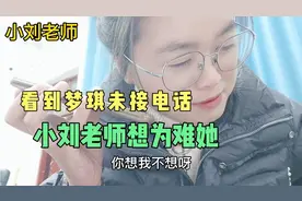 看到梦琪的未接电话，小刘老师就知道她是害怕了，想为难为难她！视频封面