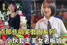 盘点那些搞笑套圈系列，小伙套走美女老板娘，老板心里苦不堪言！视频封面