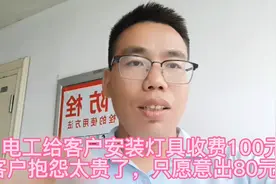 电工给客户安装吸顶灯收费100元，客户抱怨太贵了，只愿意出80元视频封面