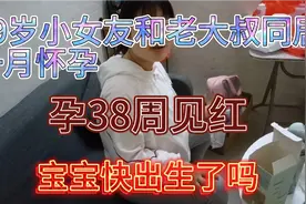 19岁小女友和老大叔同居一月怀孕，现孕38周见红，宝宝快出生了吗视频封面