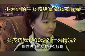 小天让陌生女孩给富婆女友解释，陌生女孩坑我1000块？什么情况？视频封面