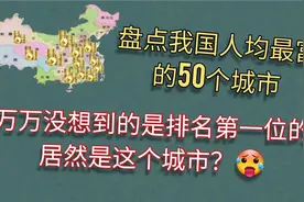 盘点我国人均最富有的50个城市，长沙不敌武汉，上海仅第8！视频封面