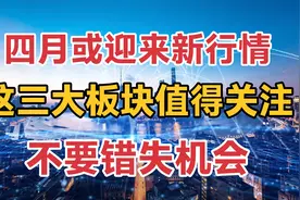 四月或迎来新行情，这三大板块值得关注，不要错失机会视频封面