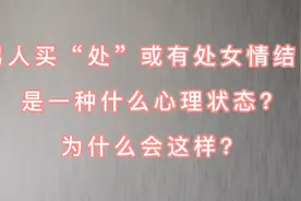 男人买“处”或有处女情结，是一种什么心理状态？为什么会这样？视频封面