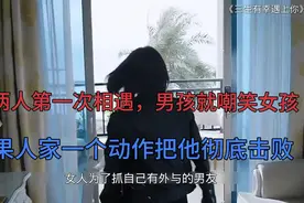 两人第一次相遇，男孩就嘲笑女孩，结果人家一个动作把他彻底击败视频封面