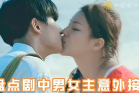 盘点剧中男女主意外接吻 尴尬至极  男女主的不小心之吻视频封面