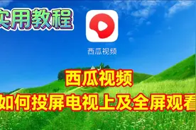 西瓜视频如何投屏电视上及手机如何全屏观看教程视频封面