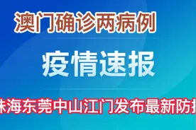 澳门确诊两病例，往返澳门有新要求，广东多地发布最新防控通知。视频封面