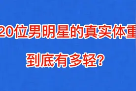 20位男明星的真实体重，王源体重十分惊人，肖战堪称男神级别视频封面
