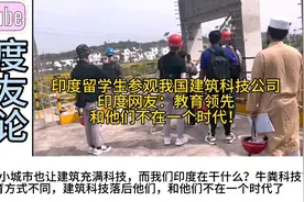 印度留学生参观我国建筑科技公司，印度网友：和他们不在一个时代视频封面