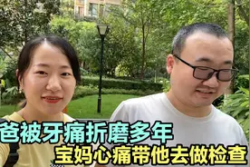 宝爸被牙痛折磨多年，宝妈心痛今天带他去做检查，结果确不如意。视频封面