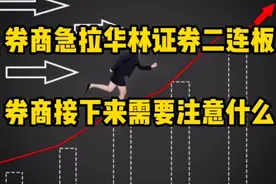 华林证券二连板怎么看，券商接下来需要注意什么？视频封面