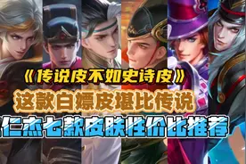 狄仁杰七款皮肤性价比推荐！这款传说皮不如史诗皮！