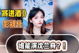《将进酒》也要影视化了？放眼现在的演艺圈，谁能演沈兰舟！视频封面