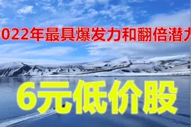 A股：2022年最具爆发力和翻倍潜力的6元低价股，分享给有缘人！视频封面