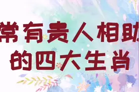 常有贵人相助的四大生肖，我觉得很对视频封面