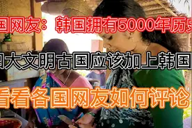 韩国网友：韩国拥有5000年历史！看看各国网友如何回复视频封面