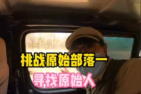挑战原始部落生活，寻找原始人，车简直太破了，竟然还配修理工视频封面